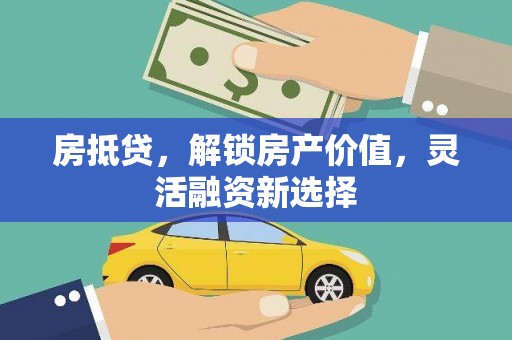 麻山房抵贷，解锁房产价值，灵活融资新选择