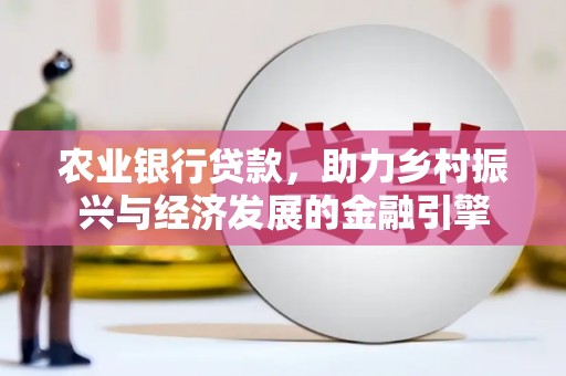 麻山农业银行贷款，助力乡村振兴与经济发展的金融引擎
