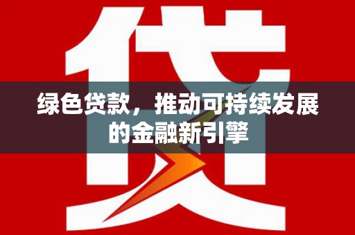 麻山绿色贷款，推动可持续发展的金融新引擎