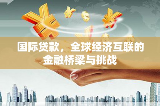 麻山国际贷款，全球经济互联的金融桥梁与挑战