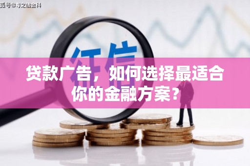 麻山贷款广告，如何选择最适合你的金融方案？