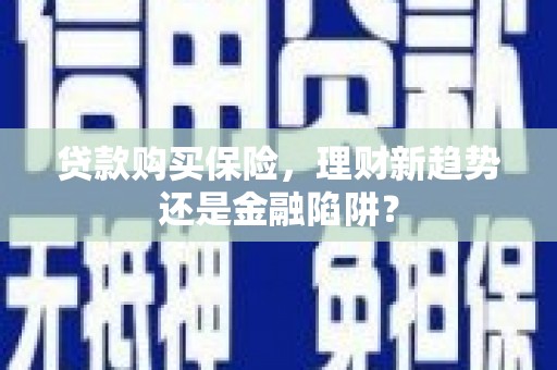 麻山贷款购买保险，理财新趋势还是金融陷阱？