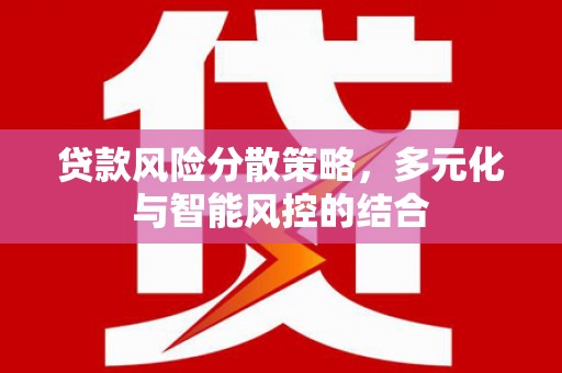 麻山贷款风险分散策略，多元化与智能风控的结合