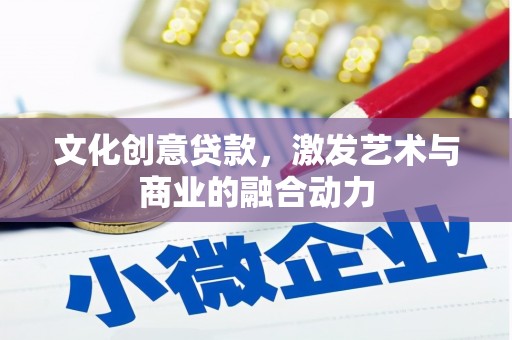 麻山文化创意贷款，激发艺术与商业的融合动力