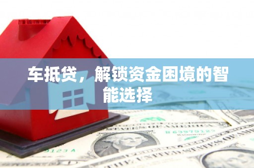 麻山车抵贷，解锁资金困境的智能选择