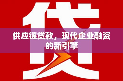麻山供应链贷款，现代企业融资的新引擎