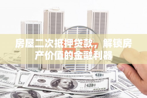 麻山房屋二次抵押贷款，解锁房产价值的金融利器