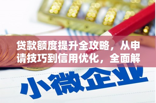 麻山贷款额度提升全攻略，从申请技巧到信用优化，全面解析