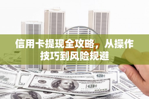 麻山信用卡提现全攻略，从操作技巧到风险规避