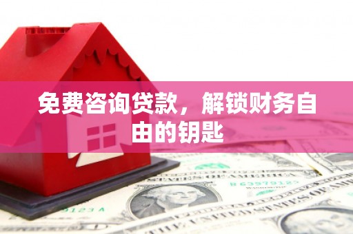 麻山免费咨询贷款，解锁财务自由的钥匙