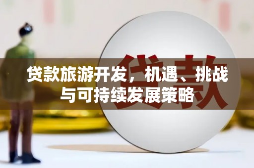 麻山贷款旅游开发，机遇、挑战与可持续发展策略