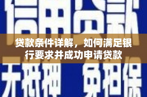 麻山贷款条件详解，如何满足银行要求并成功申请贷款
