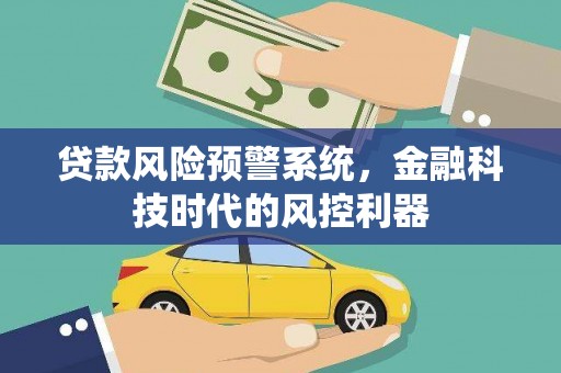 麻山贷款风险预警系统，金融科技时代的风控利器