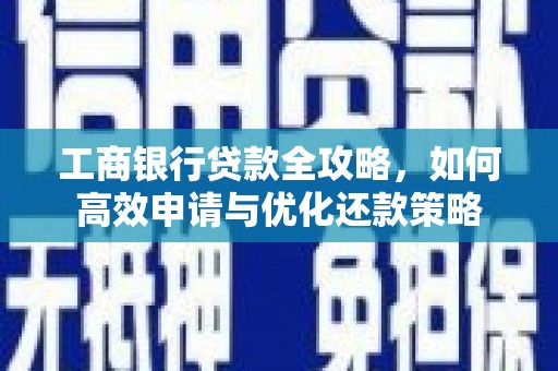 麻山工商银行贷款全攻略，如何高效申请与优化还款策略