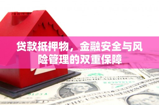 麻山贷款抵押物，金融安全与风险管理的双重保障