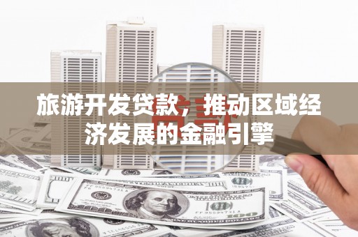 麻山旅游开发贷款，推动区域经济发展的金融引擎