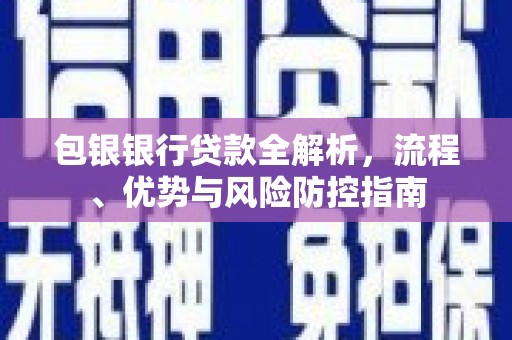 麻山包银银行贷款全解析，流程、优势与风险防控指南