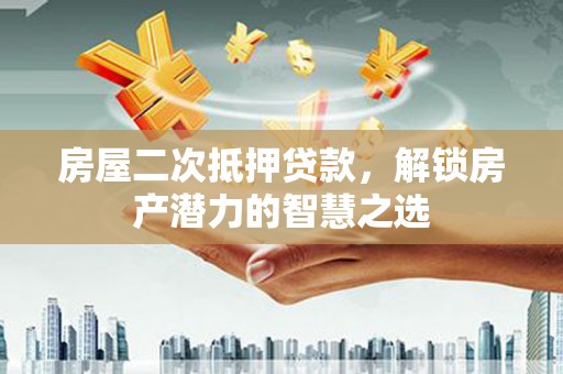 麻山房屋二次抵押贷款，解锁房产潜力的智慧之选