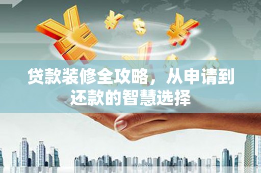麻山贷款装修全攻略，从申请到还款的智慧选择