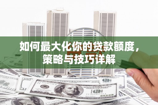 麻山如何最大化你的贷款额度，策略与技巧详解