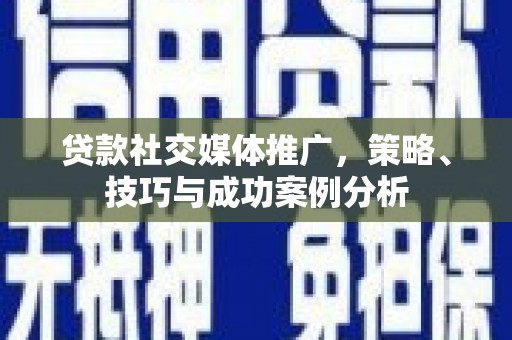 麻山贷款社交媒体推广，策略、技巧与成功案例分析