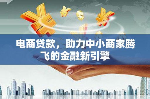 麻山电商贷款，助力中小商家腾飞的金融新引擎