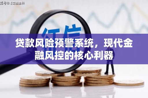 麻山贷款风险预警系统，现代金融风控的核心利器