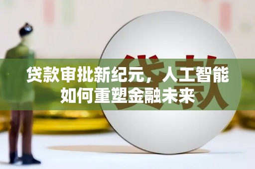 麻山贷款审批新纪元，人工智能如何重塑金融未来
