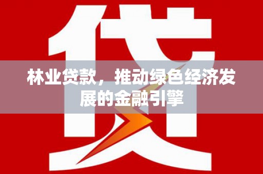 麻山林业贷款，推动绿色经济发展的金融引擎