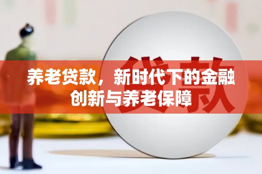 麻山养老贷款，新时代下的金融创新与养老保障