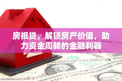 麻山房抵贷，解锁房产价值，助力资金周转的金融利器