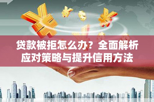 麻山贷款被拒怎么办？全面解析应对策略与提升信用方法