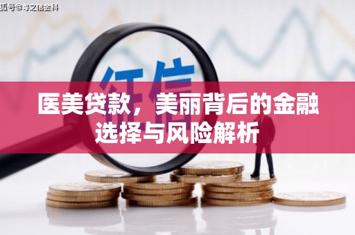 麻山医美贷款，美丽背后的金融选择与风险解析
