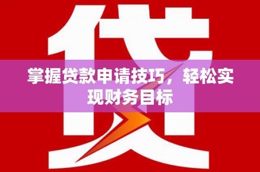 麻山掌握贷款申请技巧，轻松实现财务目标