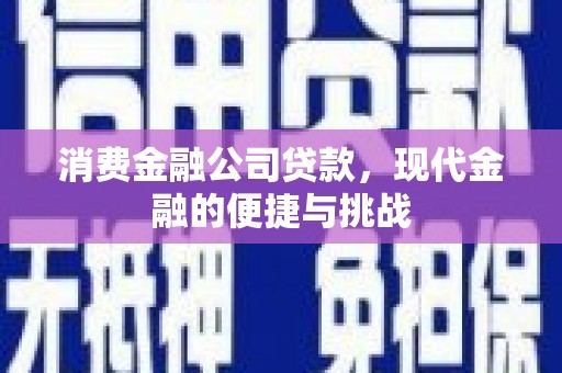 麻山消费金融公司贷款，现代金融的便捷与挑战