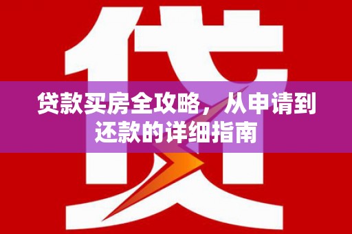 麻山贷款买房全攻略，从申请到还款的详细指南