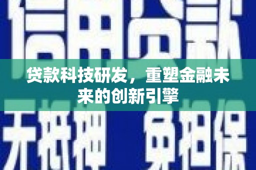 麻山贷款科技研发，重塑金融未来的创新引擎