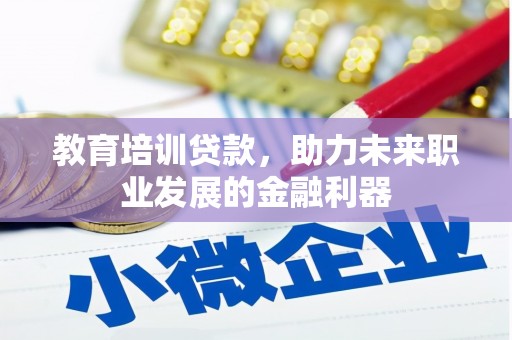麻山教育培训贷款，助力未来职业发展的金融利器