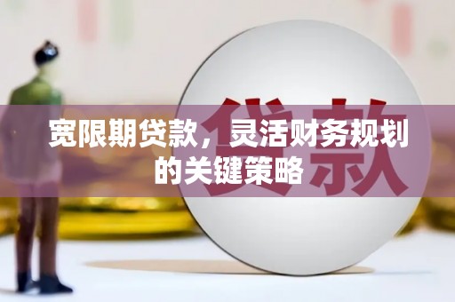 麻山宽限期贷款，灵活财务规划的关键策略