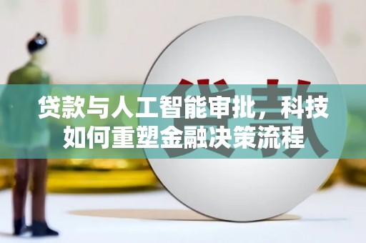 麻山贷款与人工智能审批，科技如何重塑金融决策流程