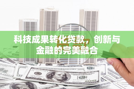 麻山科技成果转化贷款，创新与金融的完美融合