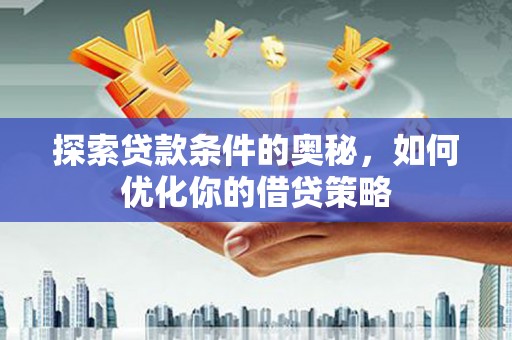 麻山探索贷款条件的奥秘，如何优化你的借贷策略