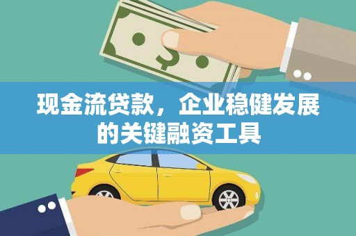 麻山现金流贷款，企业稳健发展的关键融资工具