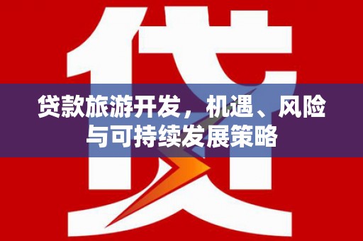 麻山贷款旅游开发，机遇、风险与可持续发展策略