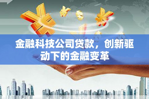 麻山金融科技公司贷款，创新驱动下的金融变革