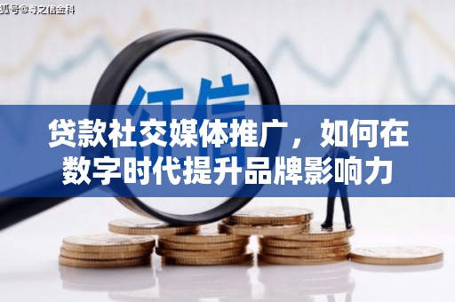 麻山贷款社交媒体推广，如何在数字时代提升品牌影响力