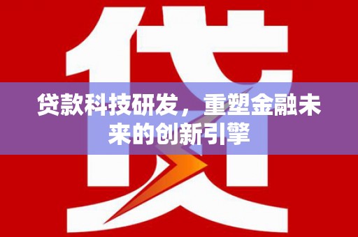 麻山贷款科技研发，重塑金融未来的创新引擎