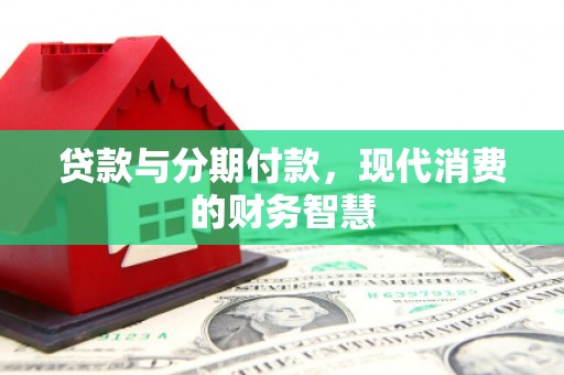 麻山贷款与分期付款，现代消费的财务智慧