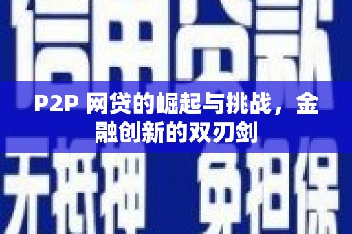 麻山P2P 网贷的崛起与挑战，金融创新的双刃剑