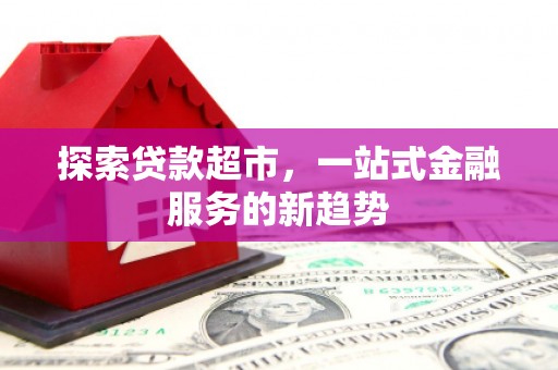 麻山探索贷款超市，一站式金融服务的新趋势